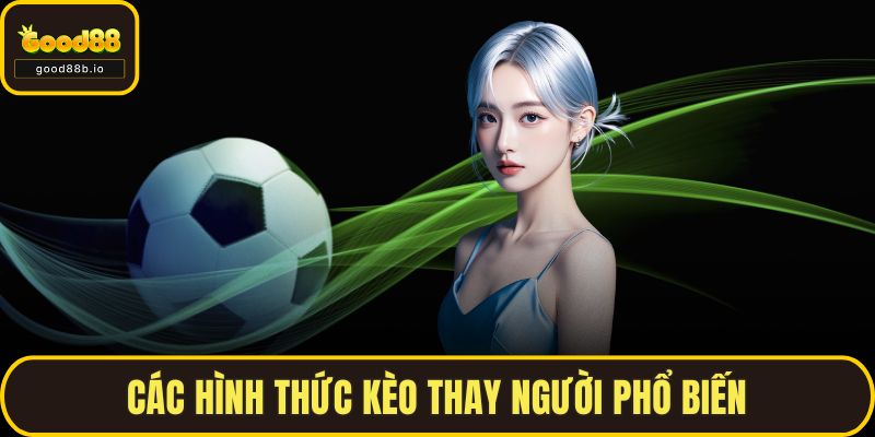 Kèo Thay Người – Chiến Thuật Cá Cược Ít Ai Biết Tại GOOD88 Các hình thức kèo thay người phổ biến