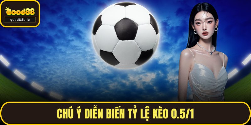 Kèo 0.5/1 – Hiểu Chính Xác Để Bắt Kèo Chuẩn Cùng GOOD88 Chú ý diễn biến tỷ lệ kèo 0.5/1