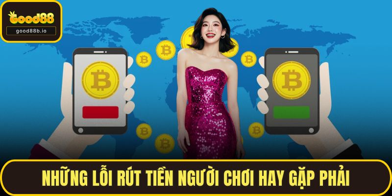 Rút Tiền GOOD88 Nhanh, An Toàn Cũng Như Không Bị Lỗi Những lỗi rút tiền người chơi hay gặp phải
