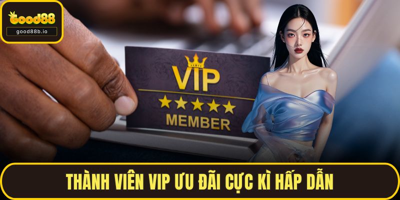 Khuyến Mãi GOOD88 - Cơ Hội Nhận Thưởng Cho Người Chơi Thành viên VIP ưu đãi cực kì hấp dẫn