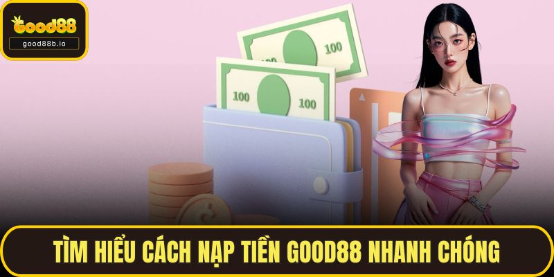 Nạp Tiền GOOD88 - Hướng Dẫn Chi Tiết Và Mẹo Nạp Nhanh GOOD88 Tìm hiểu cách nạp tiền GOOD88 nhanh chóng