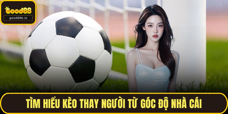 Kèo Thay Người – Chiến Thuật Cá Cược Ít Ai Biết Tại GOOD88 Tìm hiểu kèo thay người từ góc độ nhà cái